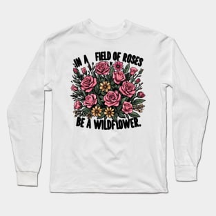 IN A FIELD OF ROSES BE A WILDFLOWER - FLOWER INSPIRATIONAL QUOTES Long Sleeve T-Shirt